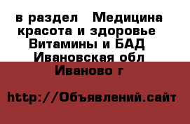  в раздел : Медицина, красота и здоровье » Витамины и БАД . Ивановская обл.,Иваново г.